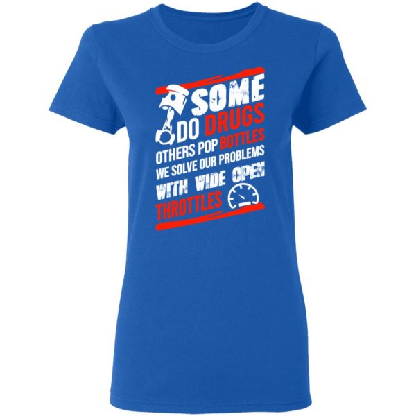 Some Do Drugs Others Pop Bottles We Solve Our Problems With Wide Open Throttles T-Shirts, Hoodies, Sweatshirt 8
