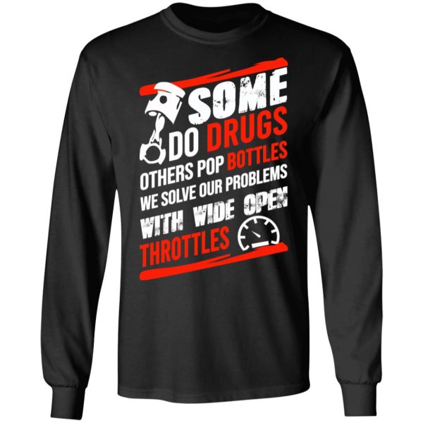 Some Do Drugs Others Pop Bottles We Solve Our Problems With Wide Open Throttles T-Shirts, Hoodies, Sweatshirt 9
