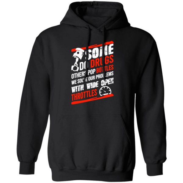 Some Do Drugs Others Pop Bottles We Solve Our Problems With Wide Open Throttles T-Shirts, Hoodies, Sweatshirt 10