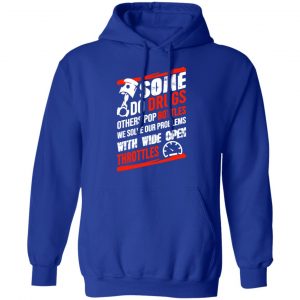 Some Do Drugs Others Pop Bottles We Solve Our Problems With Wide Open Throttles T-Shirts, Hoodies, Sweatshirt 25