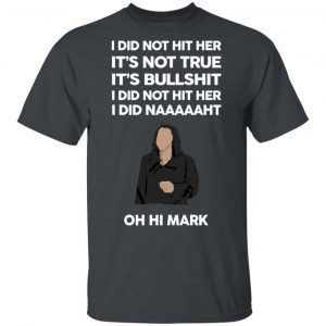 I Did Not Hit Her It’s Not True It’s Bullshit I Did Not Hit Her I Did Naaaaaht Oh Hi Mark T-Shirts, Hoodies, Sweatshirt 14