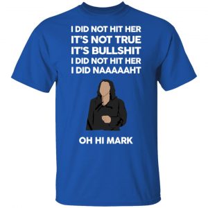 I Did Not Hit Her It’s Not True It’s Bullshit I Did Not Hit Her I Did Naaaaaht Oh Hi Mark T-Shirts, Hoodies, Sweatshirt 16