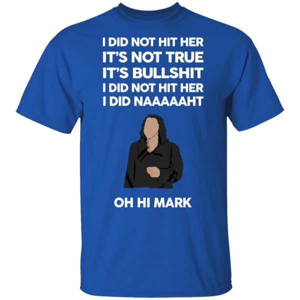 I Did Not Hit Her It’s Not True It’s Bullshit I Did Not Hit Her I Did Naaaaaht Oh Hi Mark T-Shirts, Hoodies, Sweatshirt 4