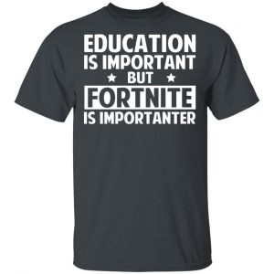 Education Is Important But Fortnite Is Importanter T-Shirts, Hoodies, Sweatshirt Gaming 2