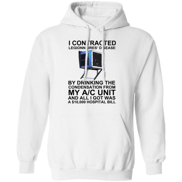 I Contracted Legionnaires' Disease By Drinking The Condensation From My AC Unit T-Shirts, Hoodies, Sweater 4