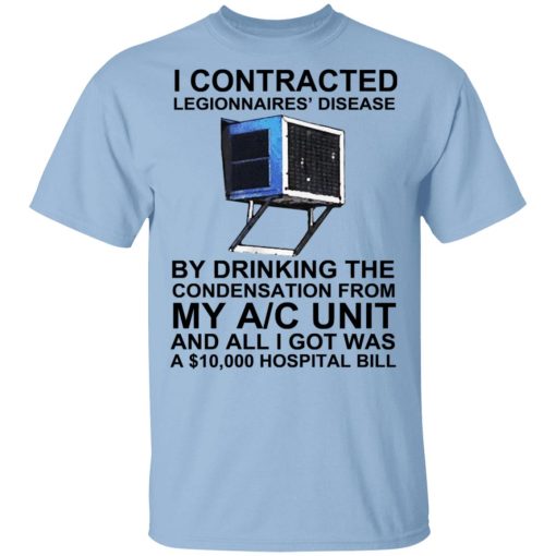 I Contracted Legionnaires' Disease By Drinking The Condensation From My AC Unit T-Shirts, Hoodies, Sweater 1