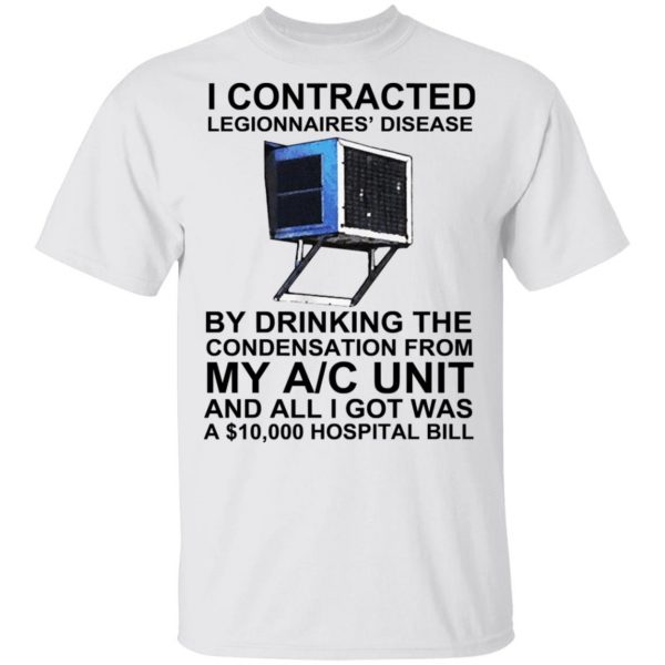 I Contracted Legionnaires’ Disease By Drinking The Condensation From My AC Unit T-Shirts, Hoodies, Sweater Apparel 4