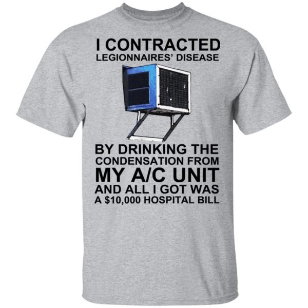 I Contracted Legionnaires’ Disease By Drinking The Condensation From My AC Unit T-Shirts, Hoodies, Sweater Apparel 5