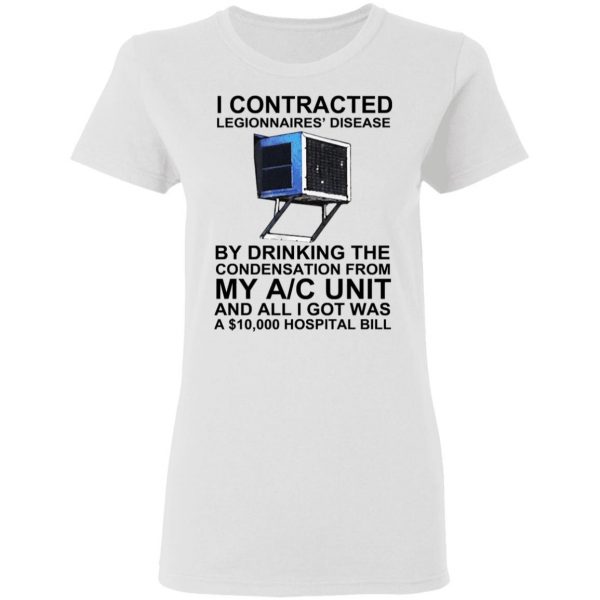 I Contracted Legionnaires’ Disease By Drinking The Condensation From My AC Unit T-Shirts, Hoodies, Sweater Apparel 7