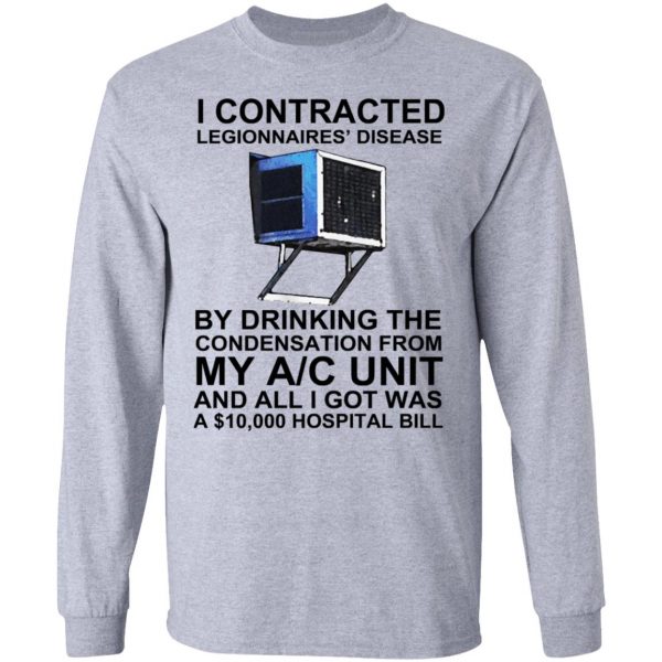 I Contracted Legionnaires’ Disease By Drinking The Condensation From My AC Unit T-Shirts, Hoodies, Sweater Apparel 9