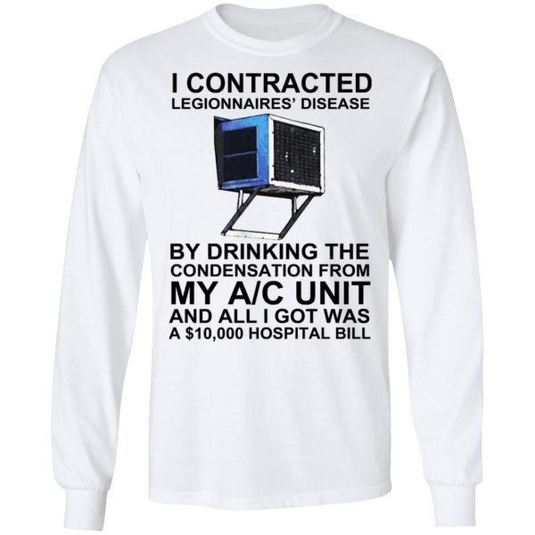 I Contracted Legionnaires’ Disease By Drinking The Condensation From My AC Unit T-Shirts, Hoodies, Sweater Apparel 10
