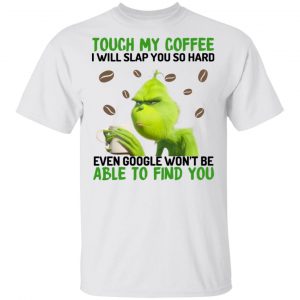 The Grinch Touch My Coffee I Will Slap You So Hard Even Google Won’t Be Able To Find You T-Shirts, Hoodies, Sweater Grinch 2