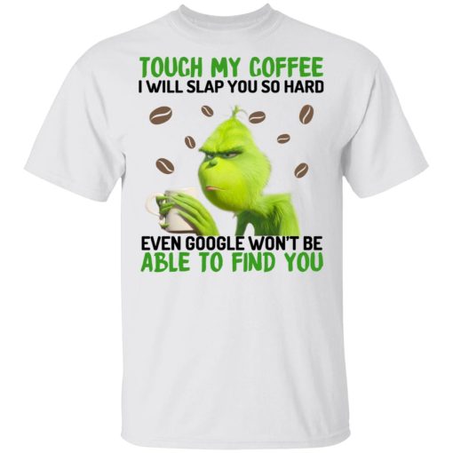 The Grinch Touch My Coffee I Will Slap You So Hard Even Google Won't Be Able To Find You T-Shirts, Hoodies, Sweater 2