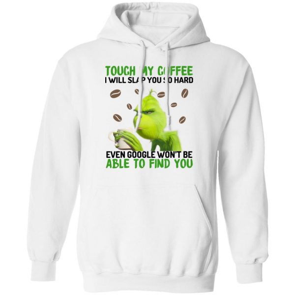 The Grinch Touch My Coffee I Will Slap You So Hard Even Google Won't Be Able To Find You T-Shirts, Hoodies, Sweater 11