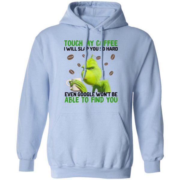 The Grinch Touch My Coffee I Will Slap You So Hard Even Google Won't Be Able To Find You T-Shirts, Hoodies, Sweater 12