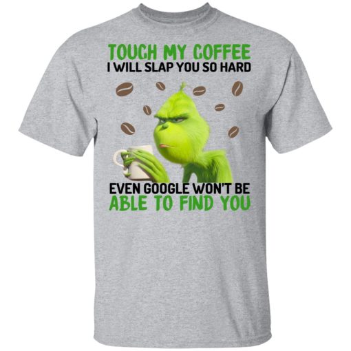 The Grinch Touch My Coffee I Will Slap You So Hard Even Google Won't Be Able To Find You T-Shirts, Hoodies, Sweater 3