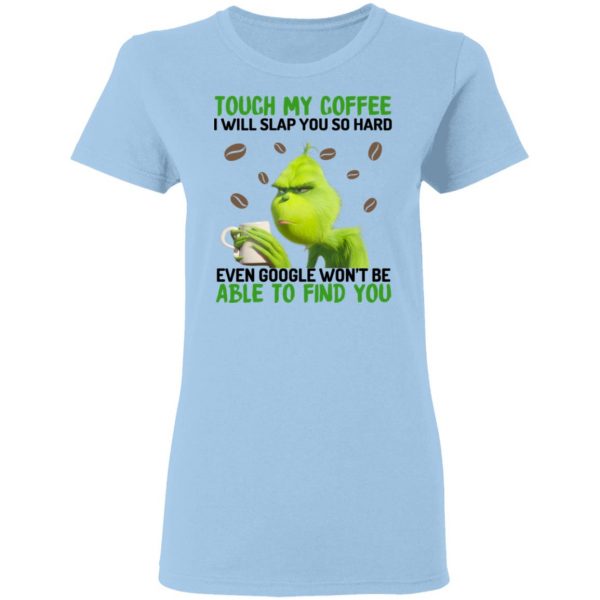 The Grinch Touch My Coffee I Will Slap You So Hard Even Google Won't Be Able To Find You T-Shirts, Hoodies, Sweater 4