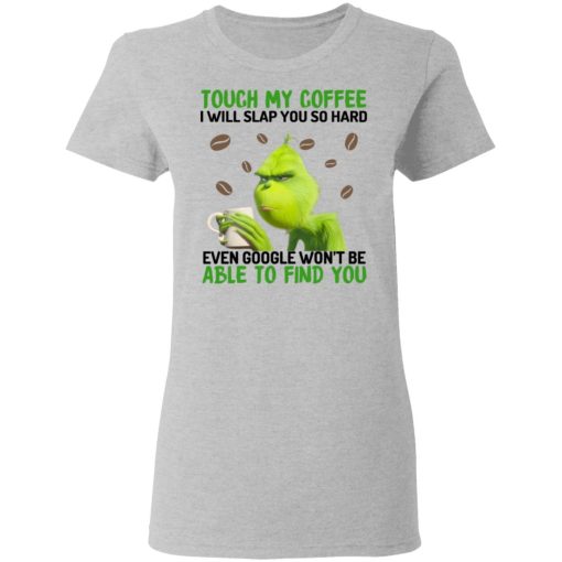 The Grinch Touch My Coffee I Will Slap You So Hard Even Google Won't Be Able To Find You T-Shirts, Hoodies, Sweater 6