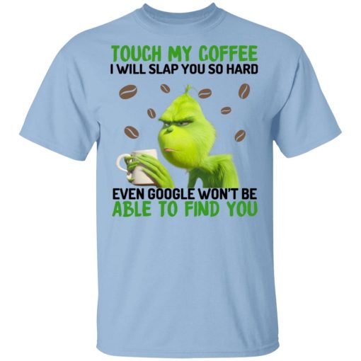 The Grinch Touch My Coffee I Will Slap You So Hard Even Google Won't Be Able To Find You T-Shirts, Hoodies, Sweater 1