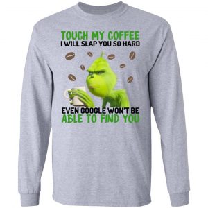 The Grinch Touch My Coffee I Will Slap You So Hard Even Google Won't Be Able To Find You T-Shirts, Hoodies, Sweater 18