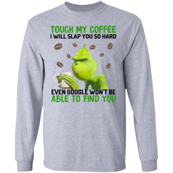 The Grinch Touch My Coffee I Will Slap You So Hard Even Google Won't Be Able To Find You T-Shirts, Hoodies, Sweater 7