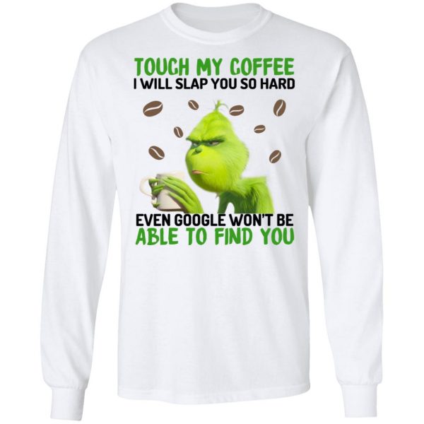 The Grinch Touch My Coffee I Will Slap You So Hard Even Google Won't Be Able To Find You T-Shirts, Hoodies, Sweater 8