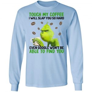 The Grinch Touch My Coffee I Will Slap You So Hard Even Google Won't Be Able To Find You T-Shirts, Hoodies, Sweater 20