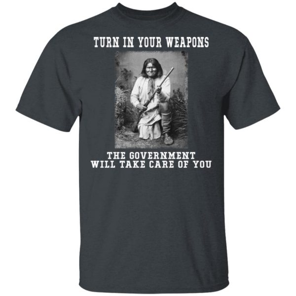 Geronimo Turn In Your Weapons The Government Will Take Care Of You T-Shirts, Hoodies, Sweater Apparel 4