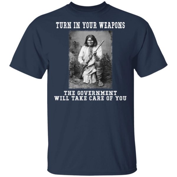 Geronimo Turn In Your Weapons The Government Will Take Care Of You T-Shirts, Hoodies, Sweater Apparel 5