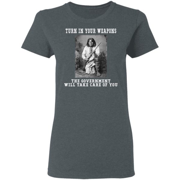 Geronimo Turn In Your Weapons The Government Will Take Care Of You T-Shirts, Hoodies, Sweater Apparel 8