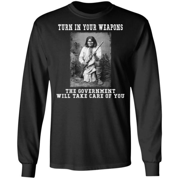 Geronimo Turn In Your Weapons The Government Will Take Care Of You T-Shirts, Hoodies, Sweater Apparel 11