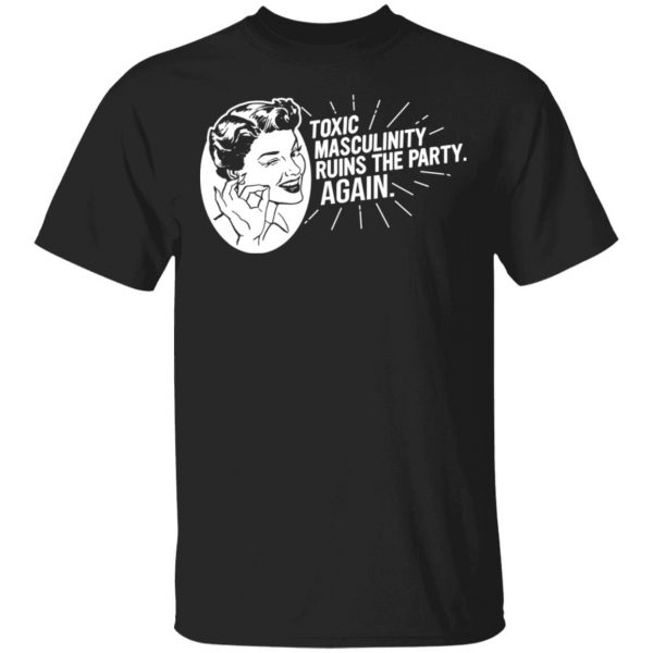 Toxic Masculinity Ruins The Party Again SSDGM MFM T-Shirts, Hoodies, Sweater 1