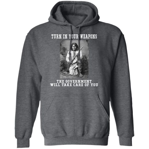 Geronimo Turn In Your Weapons The Government Will Take Care Of You T-Shirts, Hoodies, Sweater Apparel 14