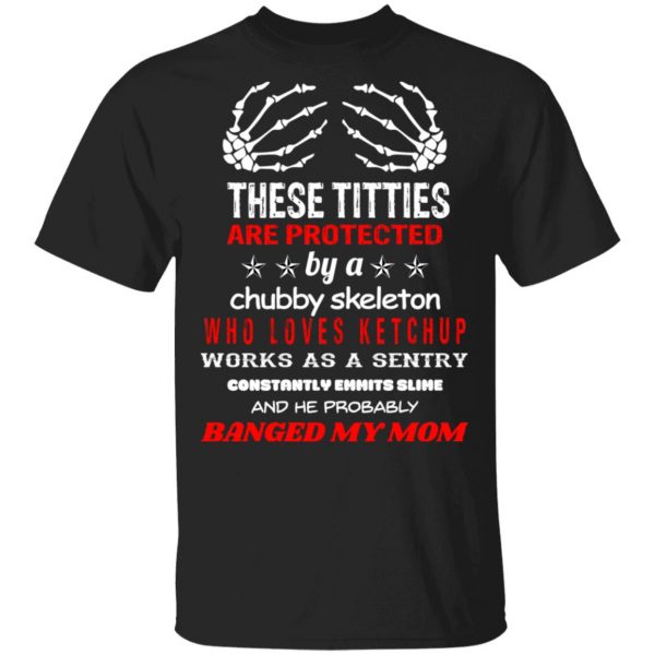 These Titties Are Protected By A Chubby Skeleton Who Loves Ketchup Works As A Sentry T-Shirts, Hoodies, Sweater 1