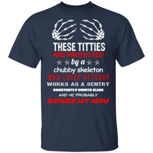 These Titties Are Protected By A Chubby Skeleton Who Loves Ketchup Works As A Sentry T-Shirts, Hoodies, Sweater 6