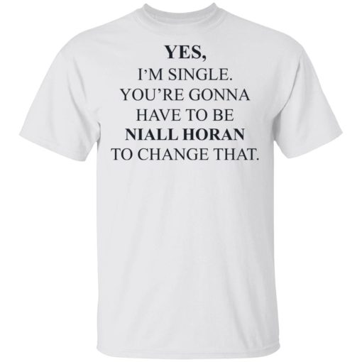 Yes I'm Single You're Gonna Have To Be Niall Horan To Change That T-Shirts, Hoodies, Sweater - Image 2