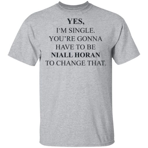 Yes I'm Single You're Gonna Have To Be Niall Horan To Change That T-Shirts, Hoodies, Sweater - Image 3