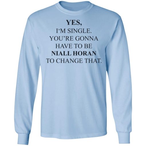 Yes I'm Single You're Gonna Have To Be Niall Horan To Change That T-Shirts, Hoodies, Sweater - Image 9