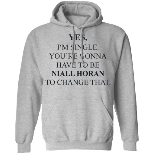 Yes I'm Single You're Gonna Have To Be Niall Horan To Change That T-Shirts, Hoodies, Sweater - Image 10