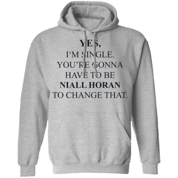Yes I'm Single You're Gonna Have To Be Niall Horan To Change That T-Shirts, Hoodies, Sweater 10