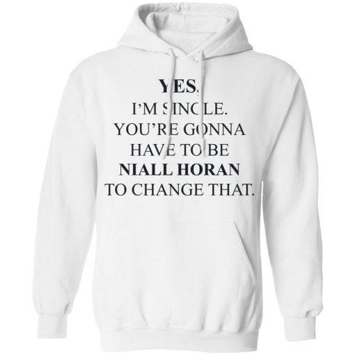 Yes I'm Single You're Gonna Have To Be Niall Horan To Change That T-Shirts, Hoodies, Sweater - Image 11