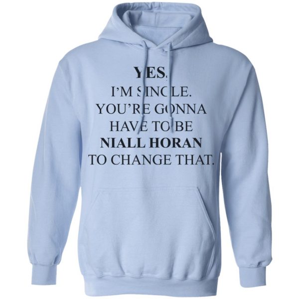 Yes I'm Single You're Gonna Have To Be Niall Horan To Change That T-Shirts, Hoodies, Sweater 12