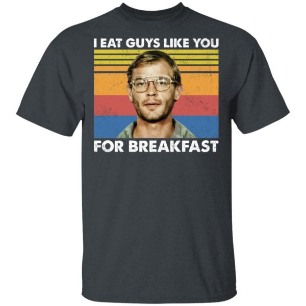 I Eat Guys Like You For Breakfast Jeffrey Dahmer T-Shirts, Hoodies, Sweater Apparel 4