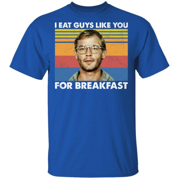 I Eat Guys Like You For Breakfast Jeffrey Dahmer T-Shirts, Hoodies, Sweater Apparel 6