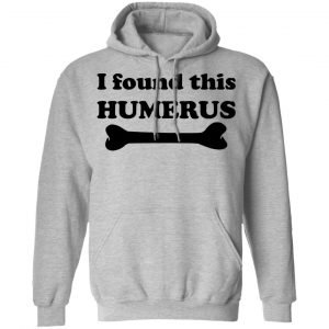 I Found This Humerus T-Shirts, Hoodies, Sweater 21