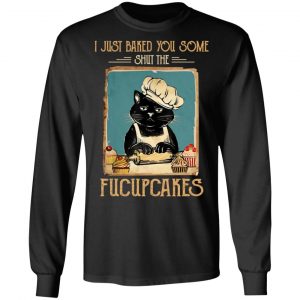 Black Cat I Just Baked You Some Shut The Fucupcakes T-Shirts, Hoodies, Sweater 21