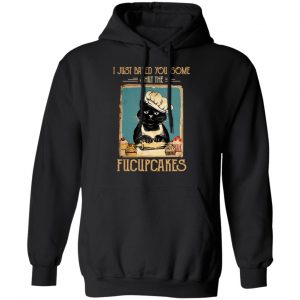 Black Cat I Just Baked You Some Shut The Fucupcakes T-Shirts, Hoodies, Sweater 22