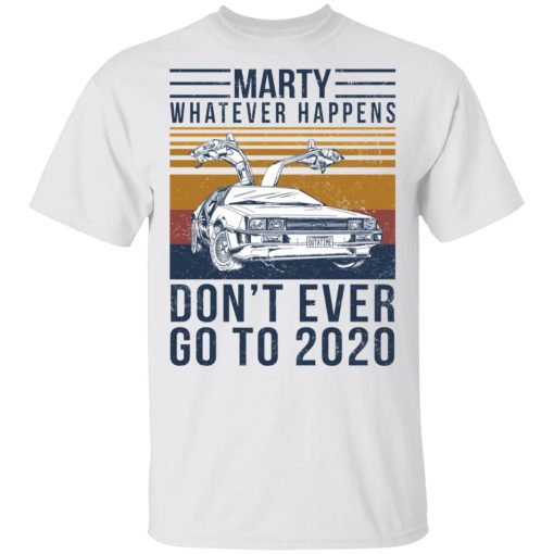 Marty Whatever Happens Don't Ever Go To 2020 T-Shirts, Hoodies, Sweater 2