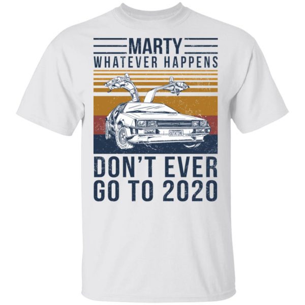 Marty Whatever Happens Don’t Ever Go To 2020 T-Shirts, Hoodies, Sweater Apparel 4