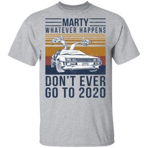 Marty Whatever Happens Don't Ever Go To 2020 T-Shirts, Hoodies, Sweater 14